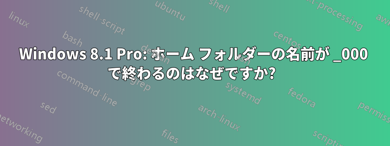 Windows 8.1 Pro: ホーム フォルダーの名前が _000 で終わるのはなぜですか? 