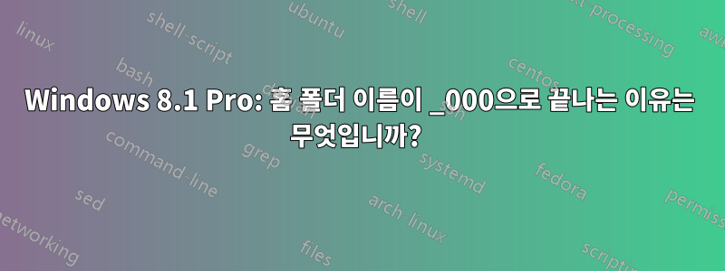 Windows 8.1 Pro: 홈 폴더 이름이 _000으로 끝나는 이유는 무엇입니까? 