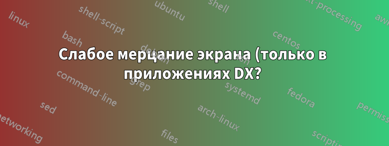 Слабое мерцание экрана (только в приложениях DX?)