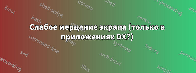 Слабое мерцание экрана (только в приложениях DX?)