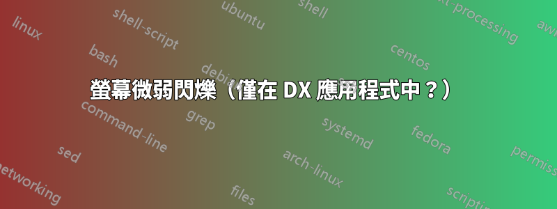 螢幕微弱閃爍（僅在 DX 應用程式中？）