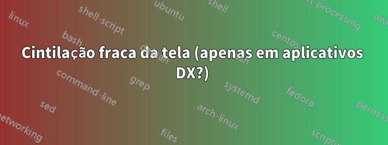 Cintilação fraca da tela (apenas em aplicativos DX?)