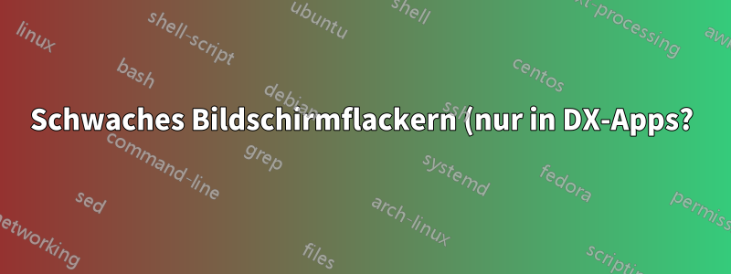 Schwaches Bildschirmflackern (nur in DX-Apps?)