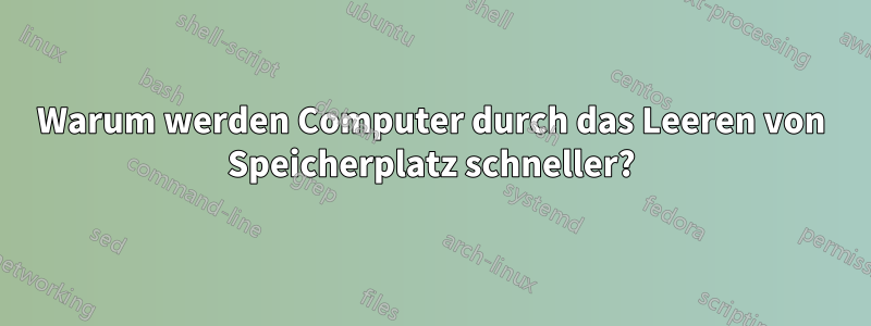 Warum werden Computer durch das Leeren von Speicherplatz schneller?