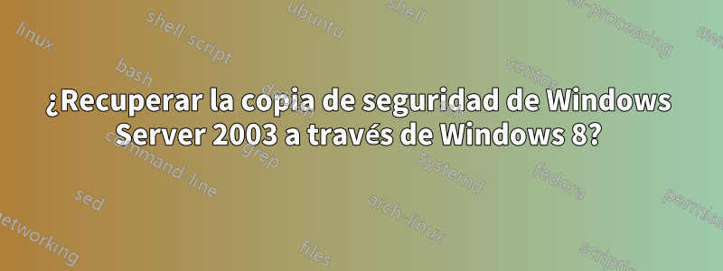 ¿Recuperar la copia de seguridad de Windows Server 2003 a través de Windows 8?