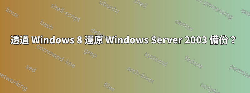 透過 Windows 8 還原 Windows Server 2003 備份？