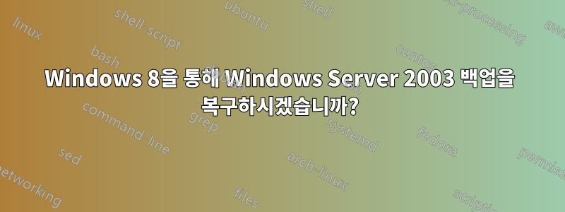 Windows 8을 통해 Windows Server 2003 백업을 복구하시겠습니까?