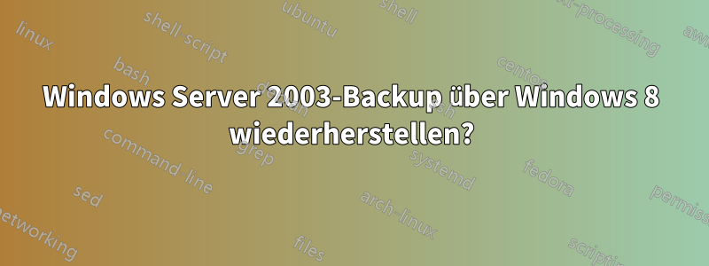 Windows Server 2003-Backup über Windows 8 wiederherstellen?