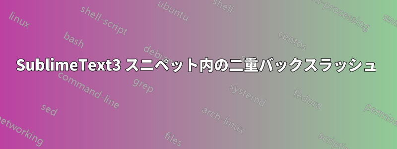 SublimeText3 スニペット内の二重バックスラッシュ