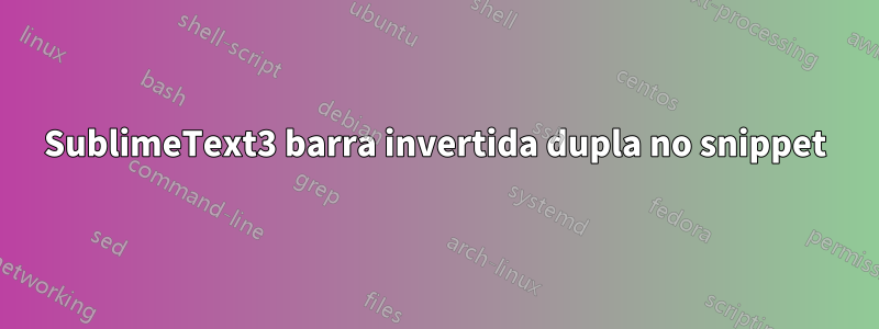 SublimeText3 barra invertida dupla no snippet