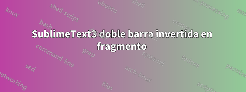 SublimeText3 doble barra invertida en fragmento