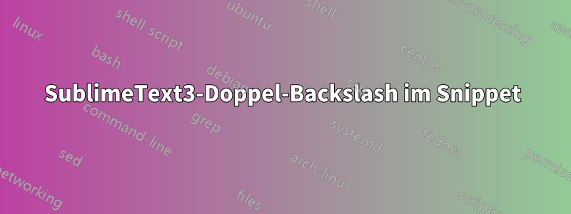 SublimeText3-Doppel-Backslash im Snippet