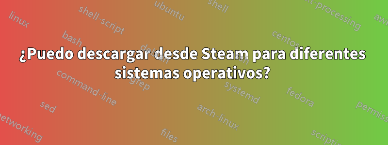 ¿Puedo descargar desde Steam para diferentes sistemas operativos?