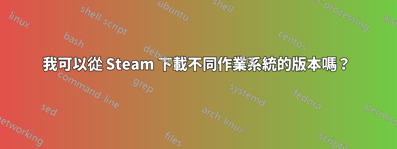 我可以從 Steam 下載不同作業系統的版本嗎？