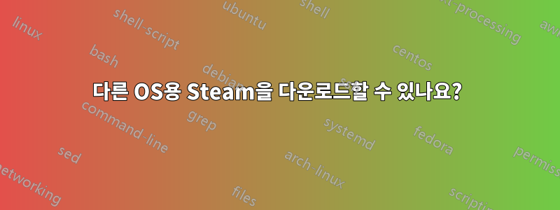 다른 OS용 Steam을 다운로드할 수 있나요?