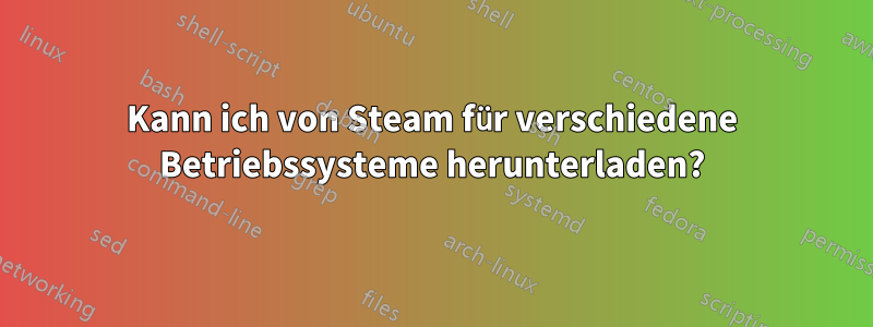 Kann ich von Steam für verschiedene Betriebssysteme herunterladen?