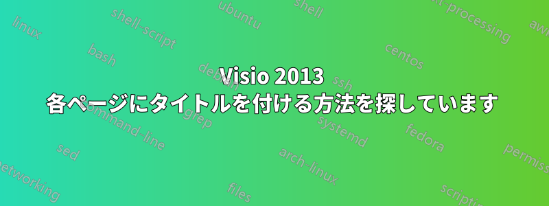 Visio 2013 各ページにタイトルを付ける方法を探しています