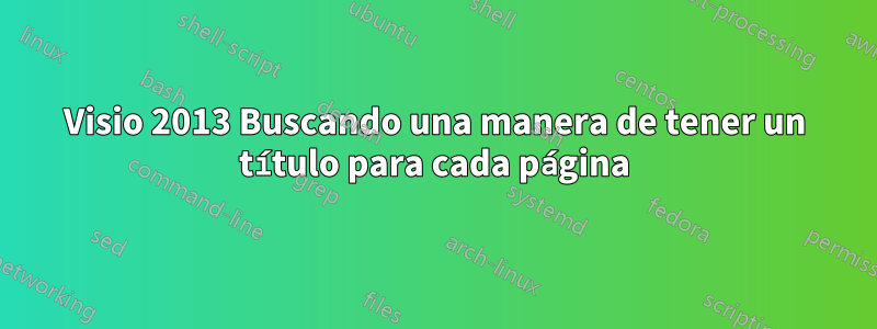 Visio 2013 Buscando una manera de tener un título para cada página