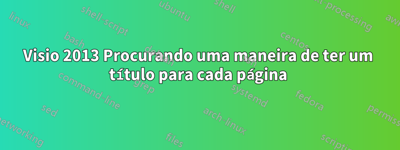 Visio 2013 Procurando uma maneira de ter um título para cada página