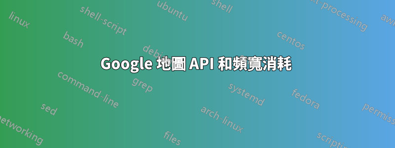 Google 地圖 API 和頻寬消耗