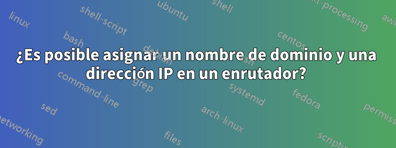 ¿Es posible asignar un nombre de dominio y una dirección IP en un enrutador?