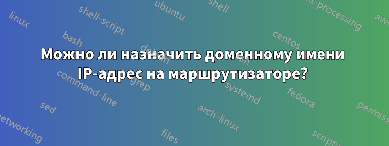 Можно ли назначить доменному имени IP-адрес на маршрутизаторе?