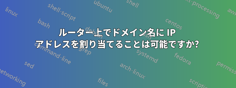 ルーター上でドメイン名に IP アドレスを割り当てることは可能ですか?