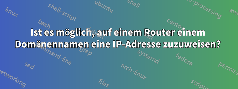 Ist es möglich, auf einem Router einem Domänennamen eine IP-Adresse zuzuweisen?