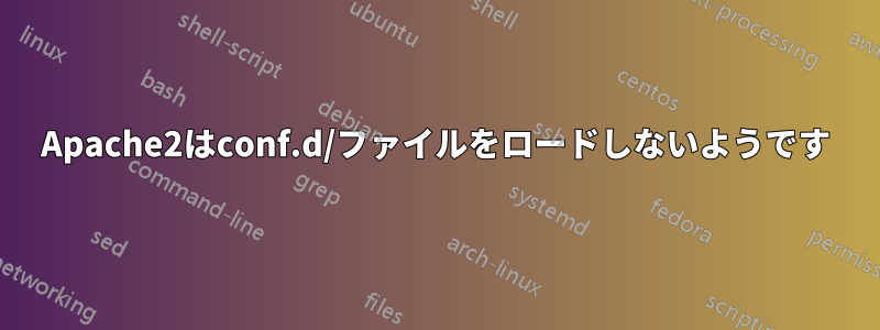 Apache2はconf.d/ファイルをロードしないようです