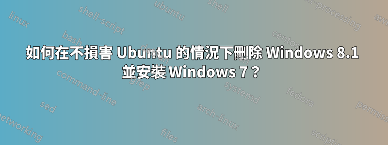 如何在不損害 Ubuntu 的情況下刪除 Windows 8.1 並安裝 Windows 7？