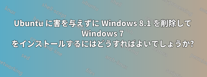 Ubuntu に害を与えずに Windows 8.1 を削除して Windows 7 をインストールするにはどうすればよいでしょうか?