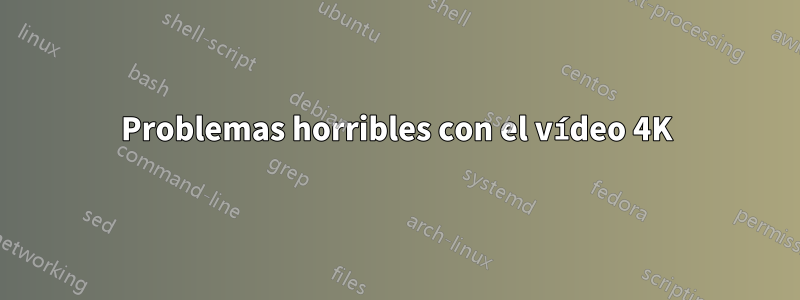 Problemas horribles con el vídeo 4K