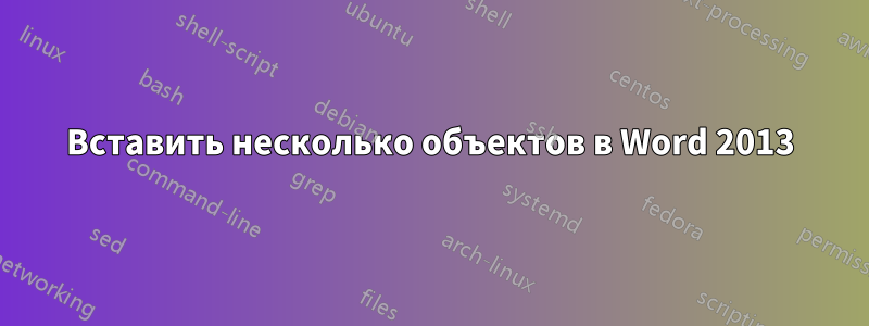 Вставить несколько объектов в Word 2013