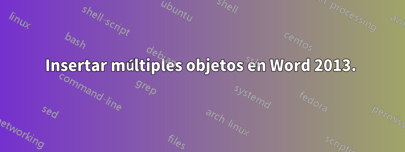 Insertar múltiples objetos en Word 2013.