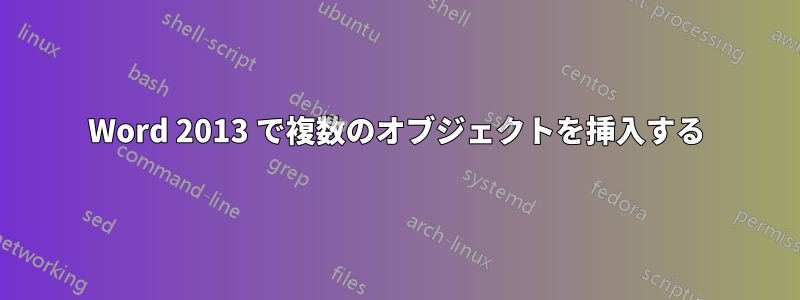 Word 2013 で複数のオブジェクトを挿入する