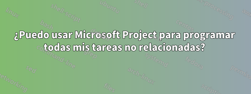 ¿Puedo usar Microsoft Project para programar todas mis tareas no relacionadas?