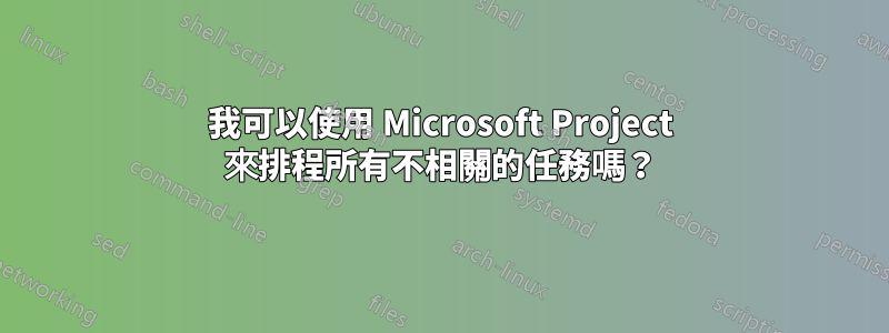 我可以使用 Microsoft Project 來排程所有不相關的任務嗎？