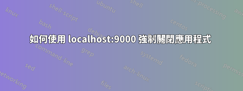 如何使用 localhost:9000 強制關閉應用程式