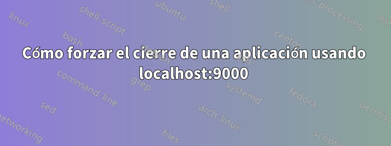 Cómo forzar el cierre de una aplicación usando localhost:9000