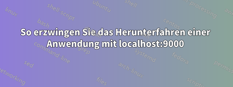 So erzwingen Sie das Herunterfahren einer Anwendung mit localhost:9000