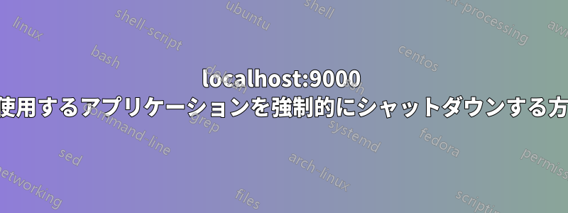 localhost:9000 を使用するアプリケーションを強制的にシャットダウンする方法