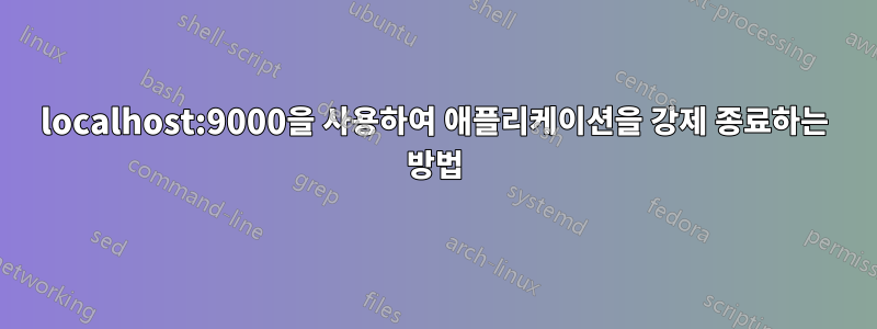 localhost:9000을 사용하여 애플리케이션을 강제 종료하는 방법