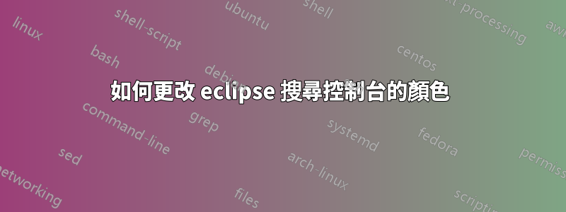 如何更改 eclipse 搜尋控制台的顏色