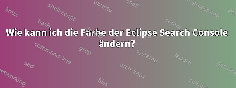 Wie kann ich die Farbe der Eclipse Search Console ändern?