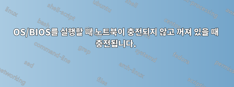 OS/BIOS를 실행할 때 노트북이 충전되지 않고 꺼져 있을 때 충전됩니다.