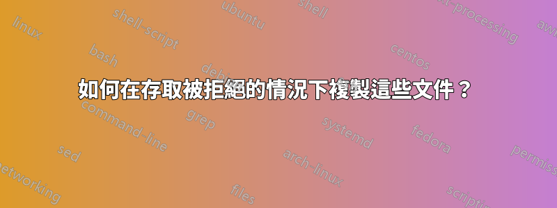 如何在存取被拒絕的情況下複製這些文件？