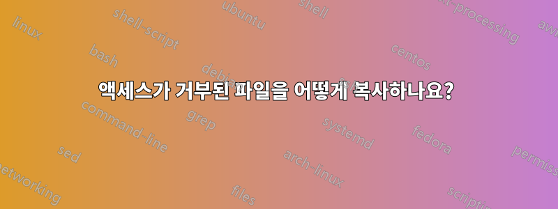 액세스가 거부된 파일을 어떻게 복사하나요?
