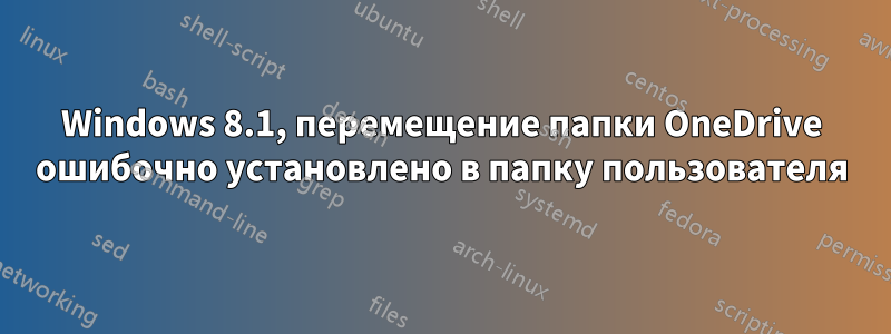 Windows 8.1, перемещение папки OneDrive ошибочно установлено в папку пользователя