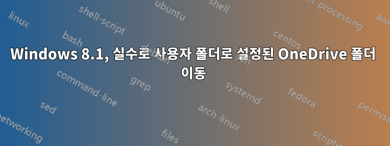 Windows 8.1, 실수로 사용자 폴더로 설정된 OneDrive 폴더 이동