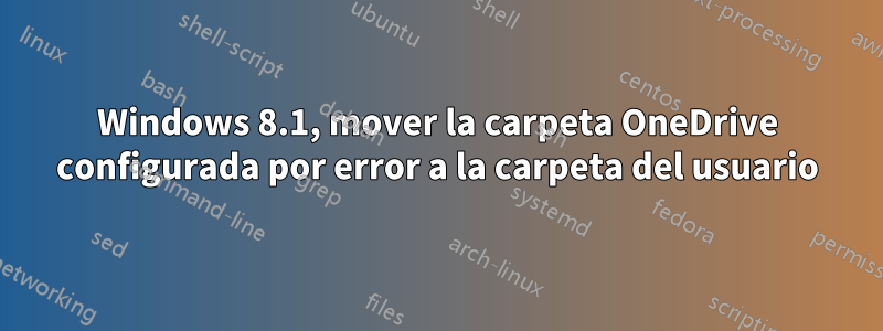 Windows 8.1, mover la carpeta OneDrive configurada por error a la carpeta del usuario
